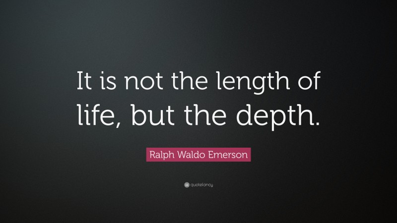 Ralph Waldo Emerson Quote: “It is not the length of life, but the depth.”
