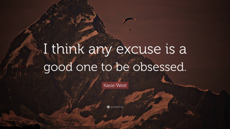 Kasie West Quote: “I think any excuse is a good one to be obsessed.”