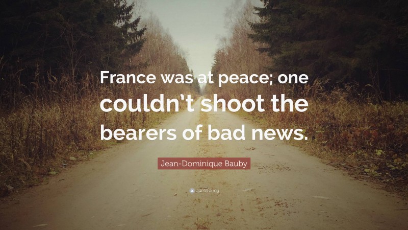 Jean-Dominique Bauby Quote: “France was at peace; one couldn’t shoot the bearers of bad news.”