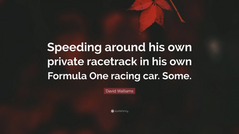 David Walliams Quote: “Speeding around his own private racetrack in his own Formula One racing car. Some.”