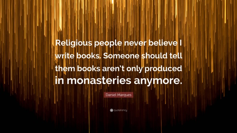 Daniel Marques Quote: “Religious people never believe I write books. Someone should tell them books aren’t only produced in monasteries anymore.”