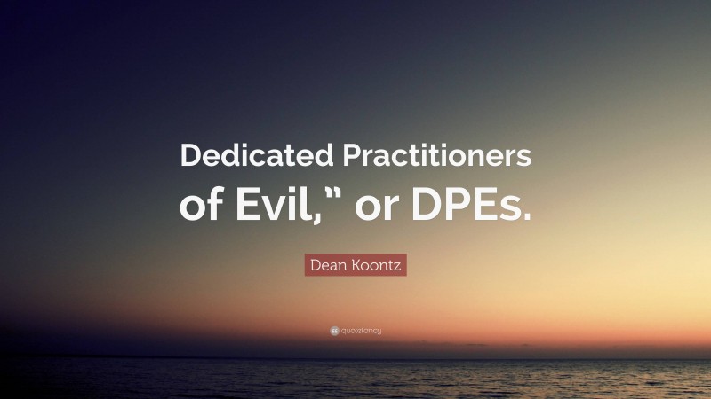 Dean Koontz Quote: “Dedicated Practitioners of Evil,” or DPEs.”