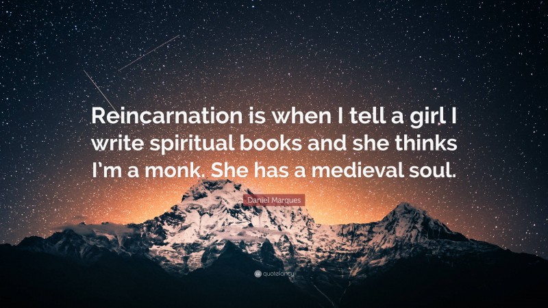 Daniel Marques Quote: “Reincarnation is when I tell a girl I write spiritual books and she thinks I’m a monk. She has a medieval soul.”