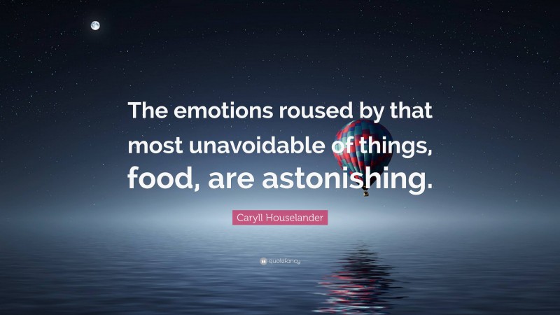 Caryll Houselander Quote: “The emotions roused by that most unavoidable of things, food, are astonishing.”