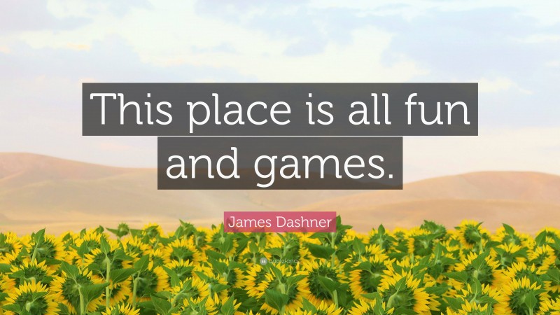 James Dashner Quote: “This place is all fun and games.”