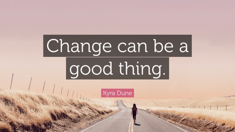 Kyra Dune Quote: “Change can be a good thing.”