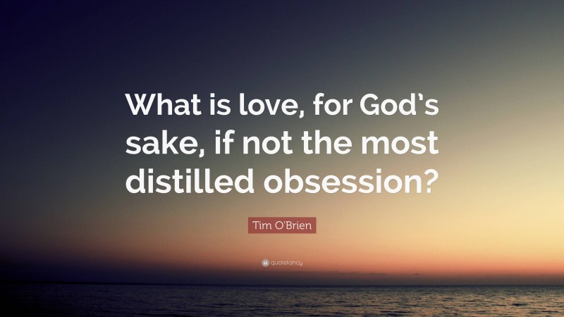 Tim O'Brien Quote: “What is love, for God’s sake, if not the most distilled obsession?”