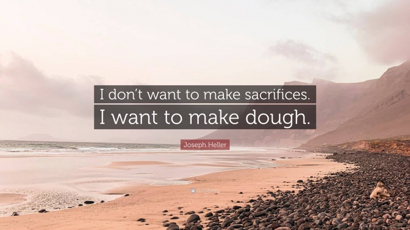 Joseph Heller Quote: “I don’t want to make sacrifices. I want to make dough.”