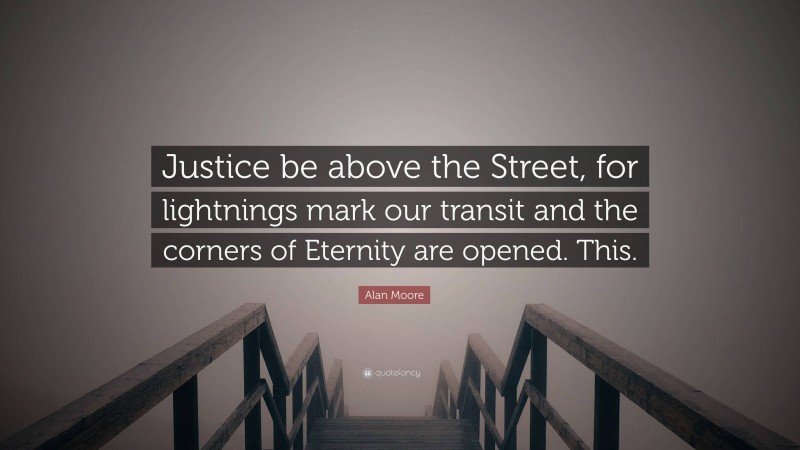 Alan Moore Quote: “Justice be above the Street, for lightnings mark our transit and the corners of Eternity are opened. This.”