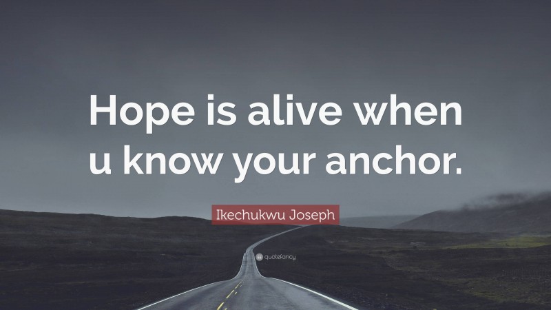 Ikechukwu Joseph Quote: “Hope is alive when u know your anchor.”