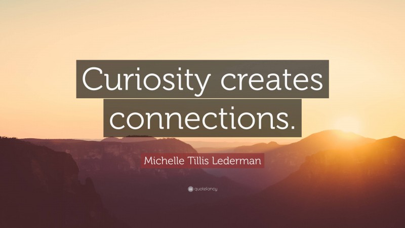 Michelle Tillis Lederman Quote: “Curiosity creates connections.”