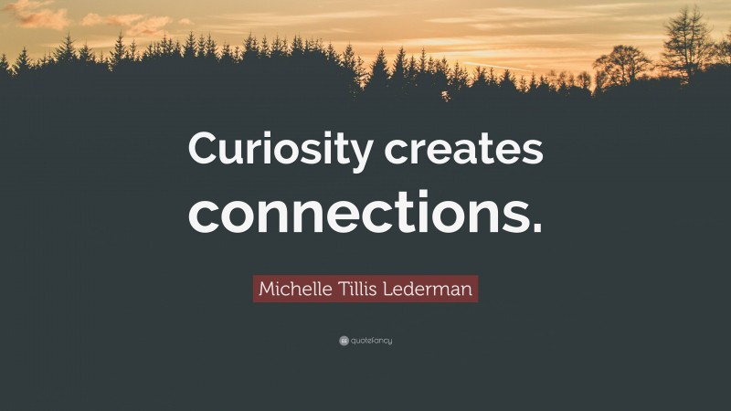 Michelle Tillis Lederman Quote: “Curiosity creates connections.”