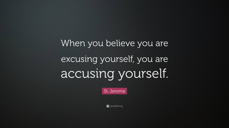 St. Jerome Quote: “When you believe you are excusing yourself, you are accusing yourself.”