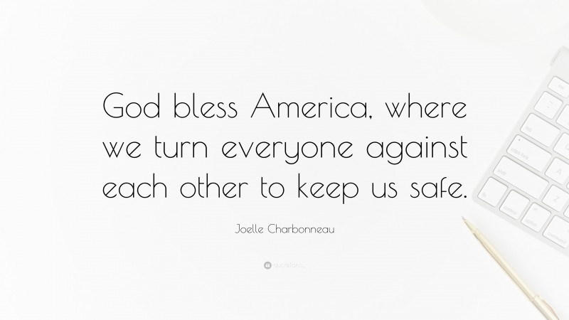 Joelle Charbonneau Quote: “God bless America, where we turn everyone against each other to keep us safe.”