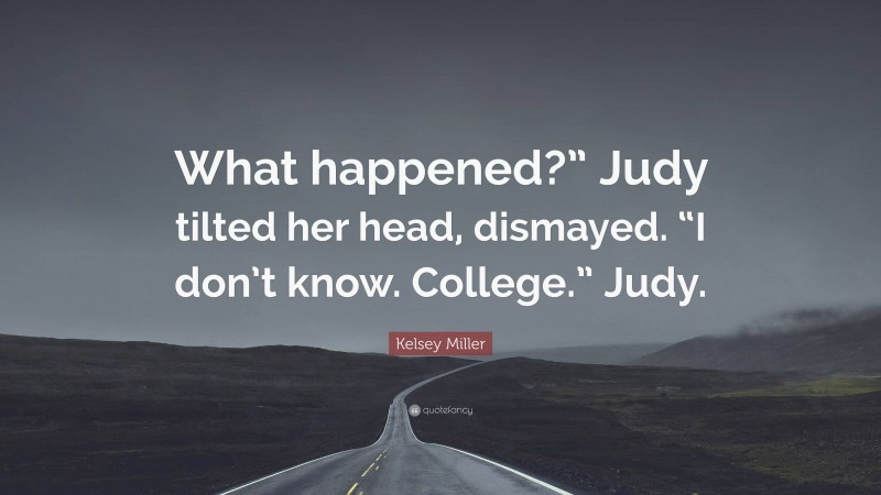 Kelsey Miller Quote: “What happened?” Judy tilted her head, dismayed. “I don’t know. College.” Judy.”