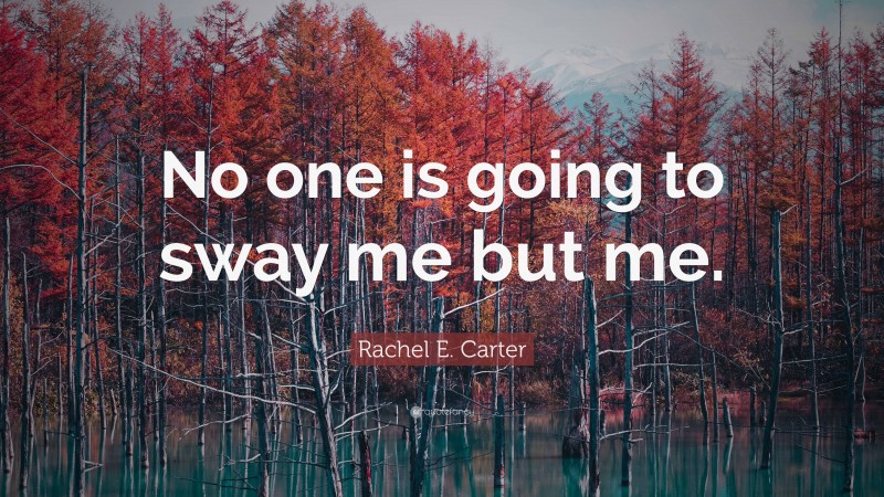 Rachel E. Carter Quote: “No one is going to sway me but me.”