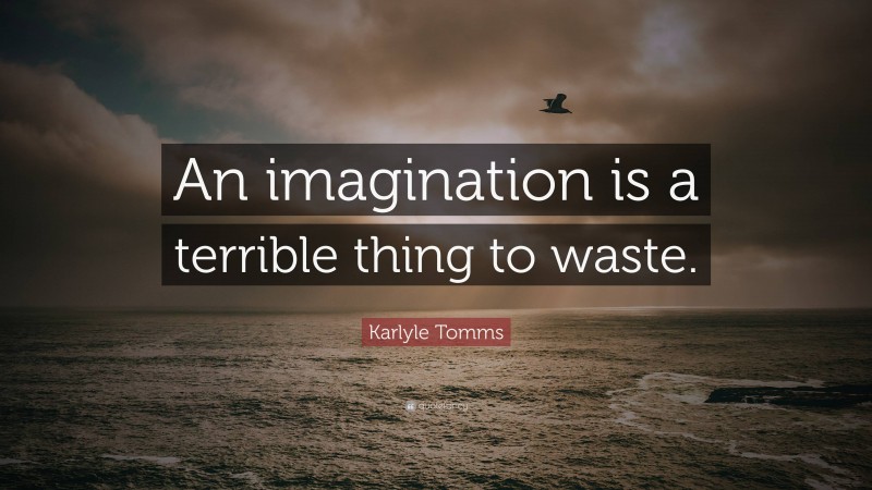 Karlyle Tomms Quote: “An imagination is a terrible thing to waste.”