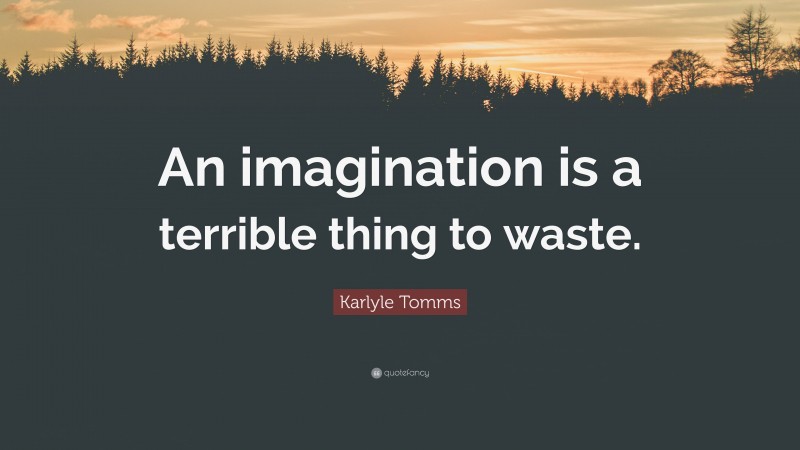 Karlyle Tomms Quote: “An imagination is a terrible thing to waste.”