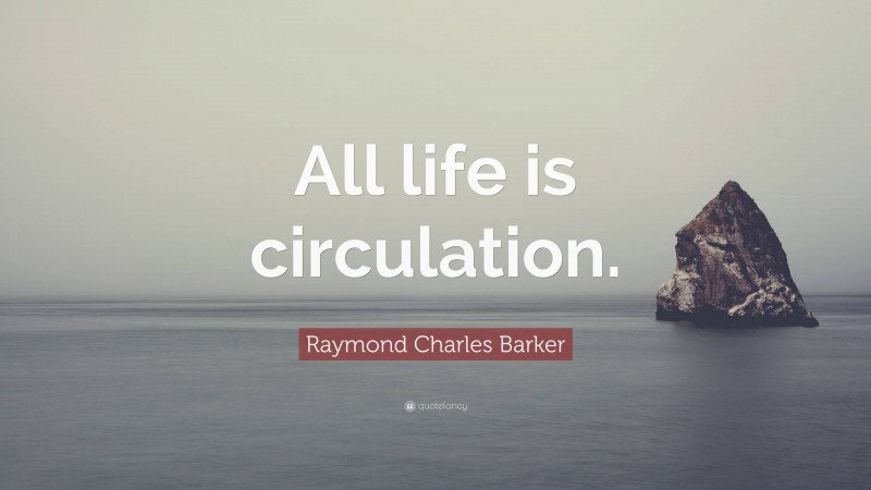 Raymond Charles Barker Quote: “All life is circulation.”