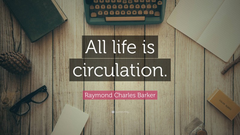 Raymond Charles Barker Quote: “All life is circulation.”