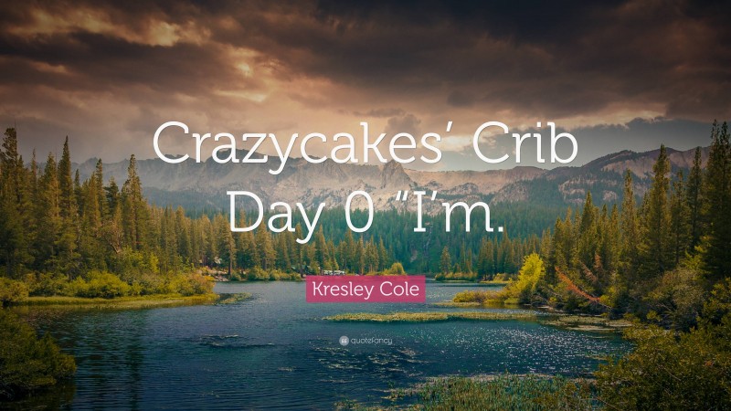 Kresley Cole Quote: “Crazycakes’ Crib Day 0 “I’m.”