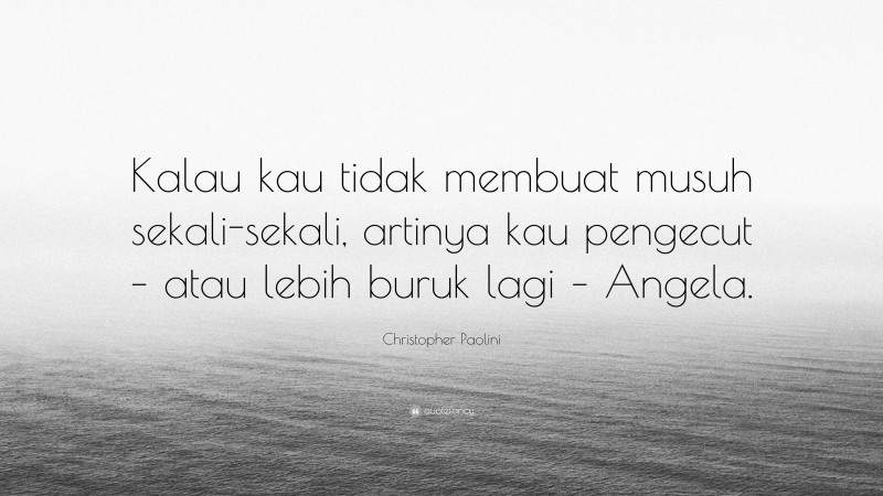 Christopher Paolini Quote: “Kalau kau tidak membuat musuh sekali-sekali, artinya kau pengecut – atau lebih buruk lagi – Angela.”