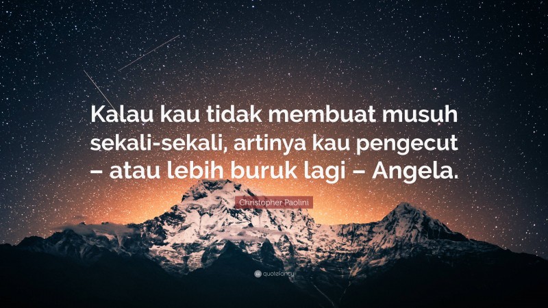 Christopher Paolini Quote: “Kalau kau tidak membuat musuh sekali-sekali, artinya kau pengecut – atau lebih buruk lagi – Angela.”