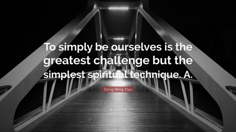 Deng Ming-Dao Quote: “To simply be ourselves is the greatest challenge but the simplest spiritual technique. A.”