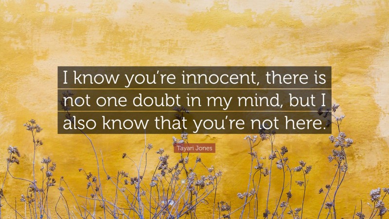 Tayari Jones Quote: “I know you’re innocent, there is not one doubt in my mind, but I also know that you’re not here.”