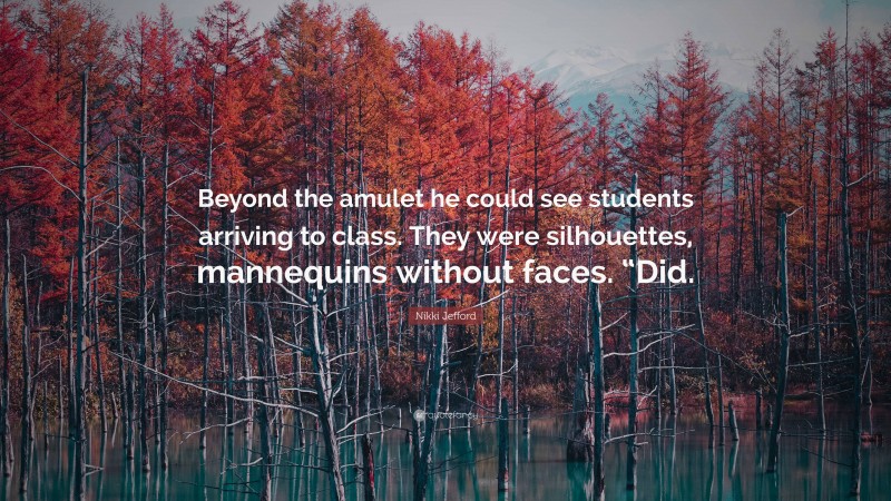 Nikki Jefford Quote: “Beyond the amulet he could see students arriving to class. They were silhouettes, mannequins without faces. “Did.”