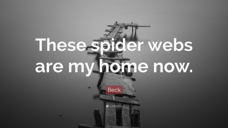 Beck Quote: “These spider webs are my home now.”