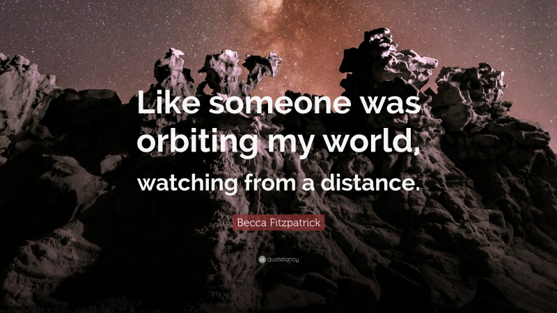 Becca Fitzpatrick Quote: “Like someone was orbiting my world, watching from a distance.”