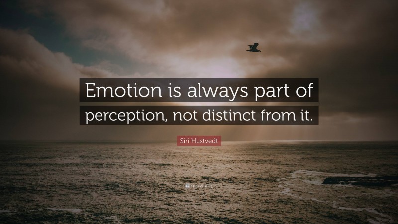 Siri Hustvedt Quote: “Emotion is always part of perception, not distinct from it.”