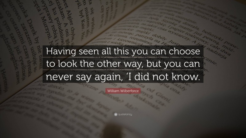 William Wilberforce Quote: “having Seen All This You Can Choose To Look 