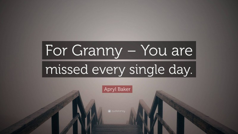 Apryl Baker Quote: “For Granny – You are missed every single day.”