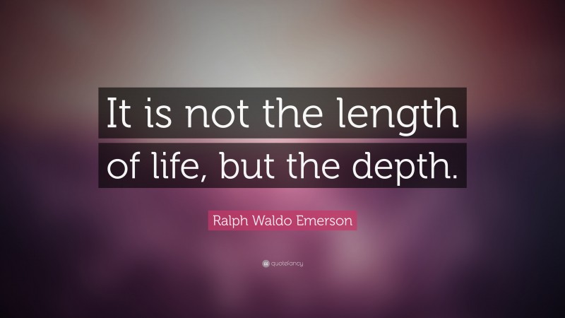 Ralph Waldo Emerson Quote: “It is not the length of life, but the depth.”