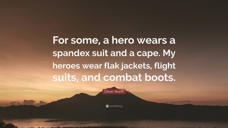 Oliver North Quote: “For some, a hero wears a spandex suit and a cape. My heroes wear flak jackets, flight suits, and combat boots.”