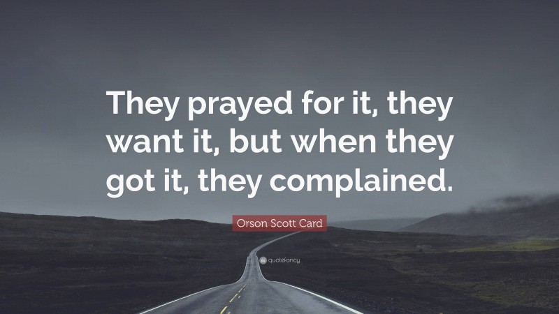 Orson Scott Card Quote: “They prayed for it, they want it, but when they got it, they complained.”
