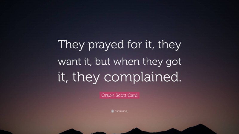 Orson Scott Card Quote: “They prayed for it, they want it, but when they got it, they complained.”