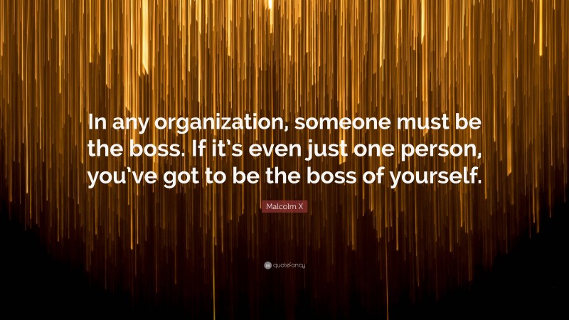 Malcolm X Quote: “In any organization, someone must be the boss. If it’s even just one person, you’ve got to be the boss of yourself.”