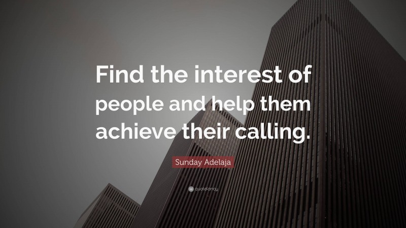 Sunday Adelaja Quote: “Find the interest of people and help them achieve their calling.”