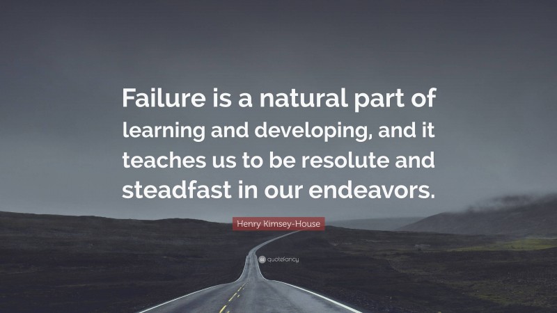 Henry Kimsey-House Quote: “Failure is a natural part of learning and developing, and it teaches us to be resolute and steadfast in our endeavors.”