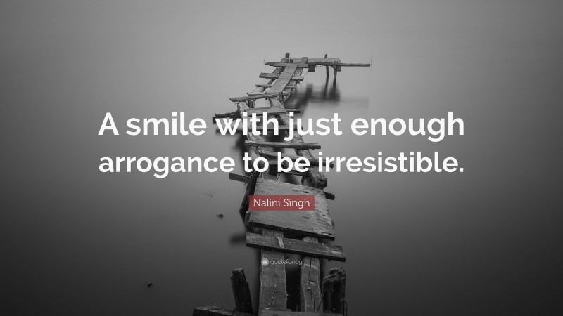 Nalini Singh Quote: “A smile with just enough arrogance to be irresistible.”