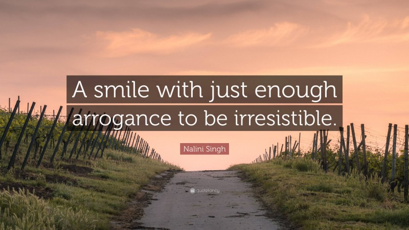 Nalini Singh Quote: “A smile with just enough arrogance to be irresistible.”