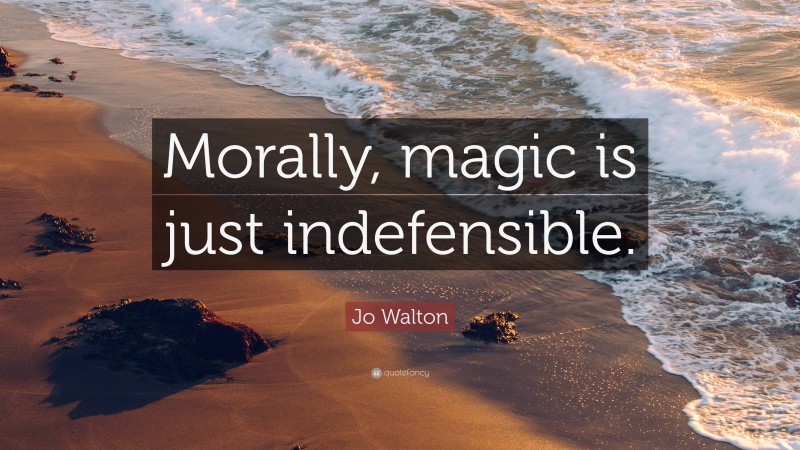 Jo Walton Quote: “Morally, magic is just indefensible.”