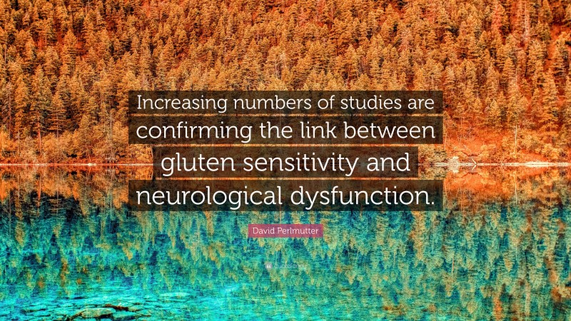 David Perlmutter Quote: “Increasing numbers of studies are confirming the link between gluten sensitivity and neurological dysfunction.”