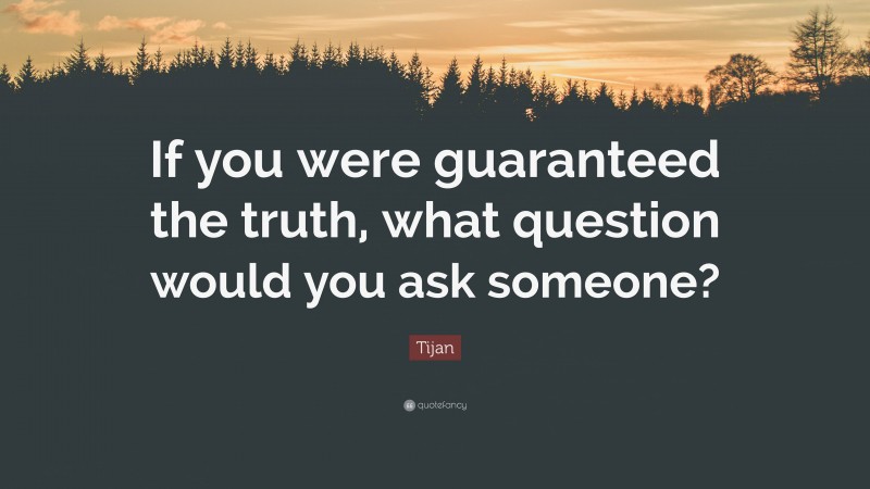 Tijan Quote: “If you were guaranteed the truth, what question would you ask someone?”