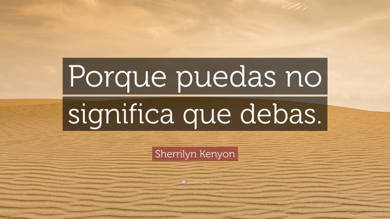 Sherrilyn Kenyon Quote: “Porque puedas no significa que debas.”