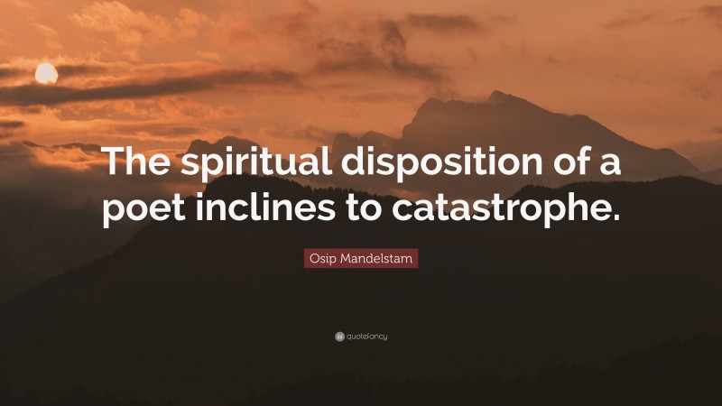 Osip Mandelstam Quote: “The spiritual disposition of a poet inclines to catastrophe.”