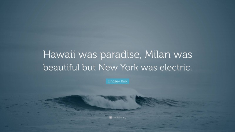 Lindsey Kelk Quote: “Hawaii was paradise, Milan was beautiful but New York was electric.”